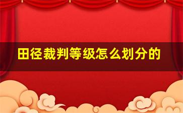 田径裁判等级怎么划分的