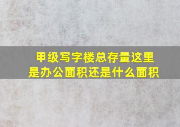 甲级写字楼总存量这里是办公面积还是什么面积