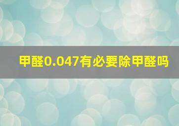 甲醛0.047有必要除甲醛吗