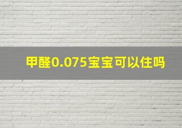 甲醛0.075宝宝可以住吗