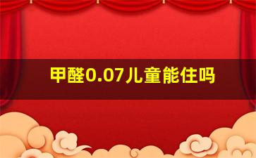 甲醛0.07儿童能住吗