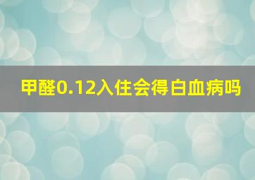 甲醛0.12入住会得白血病吗