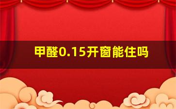 甲醛0.15开窗能住吗