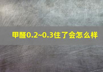 甲醛0.2~0.3住了会怎么样