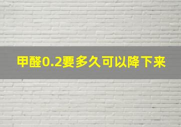 甲醛0.2要多久可以降下来