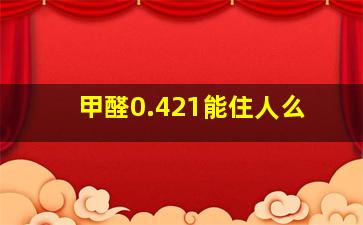 甲醛0.421能住人么