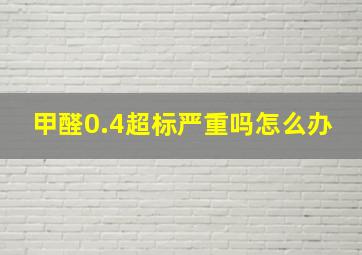 甲醛0.4超标严重吗怎么办