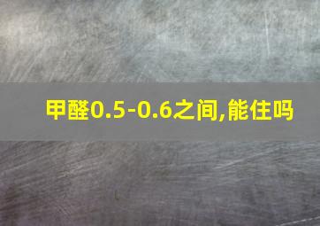 甲醛0.5-0.6之间,能住吗