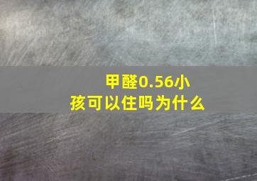 甲醛0.56小孩可以住吗为什么