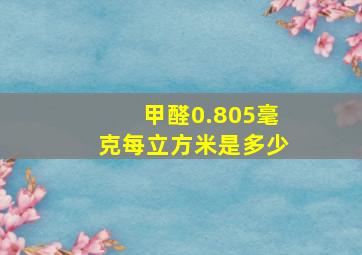 甲醛0.805毫克每立方米是多少