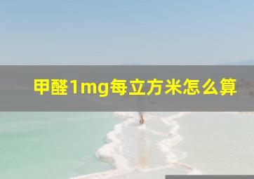 甲醛1mg每立方米怎么算