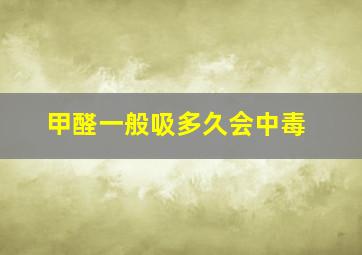 甲醛一般吸多久会中毒