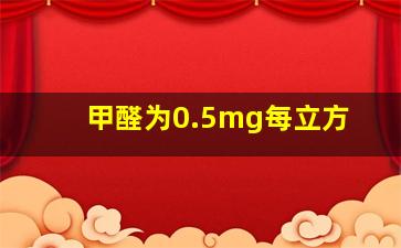 甲醛为0.5mg每立方