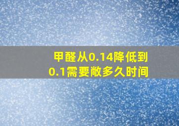 甲醛从0.14降低到0.1需要敞多久时间