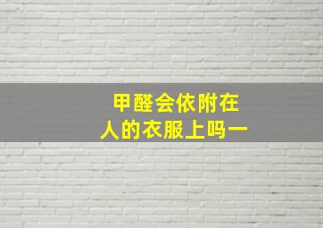 甲醛会依附在人的衣服上吗一