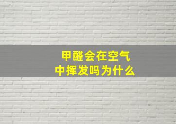 甲醛会在空气中挥发吗为什么