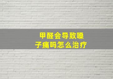 甲醛会导致嗓子痛吗怎么治疗