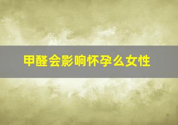 甲醛会影响怀孕么女性