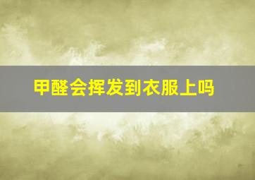 甲醛会挥发到衣服上吗