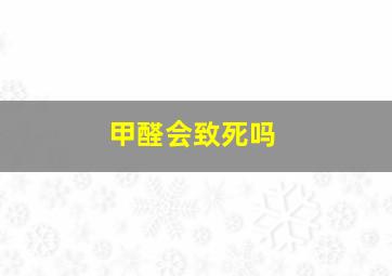 甲醛会致死吗