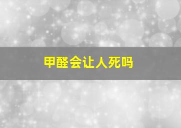 甲醛会让人死吗