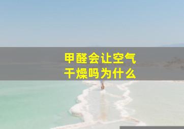 甲醛会让空气干燥吗为什么