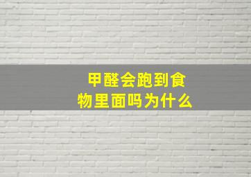 甲醛会跑到食物里面吗为什么