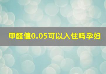 甲醛值0.05可以入住吗孕妇