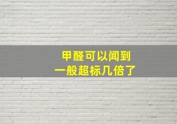 甲醛可以闻到一般超标几倍了