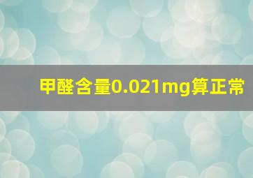 甲醛含量0.021mg算正常