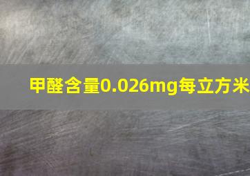 甲醛含量0.026mg每立方米