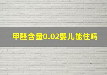 甲醛含量0.02婴儿能住吗