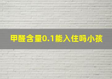 甲醛含量0.1能入住吗小孩