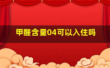 甲醛含量04可以入住吗