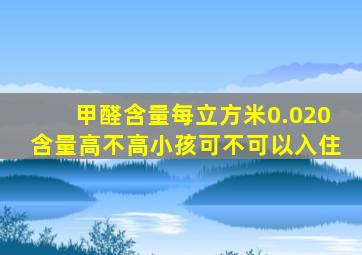 甲醛含量每立方米0.020含量高不高小孩可不可以入住