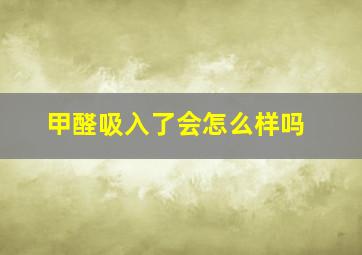 甲醛吸入了会怎么样吗