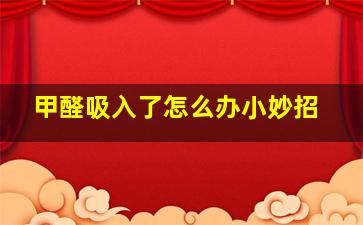 甲醛吸入了怎么办小妙招