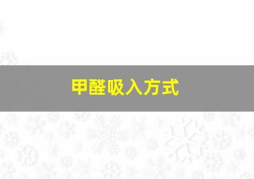 甲醛吸入方式