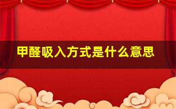 甲醛吸入方式是什么意思