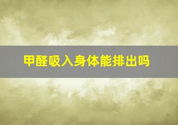 甲醛吸入身体能排出吗