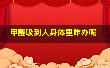 甲醛吸到人身体里咋办呢