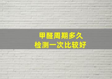 甲醛周期多久检测一次比较好