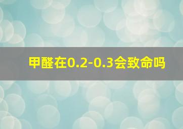 甲醛在0.2-0.3会致命吗