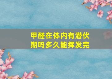 甲醛在体内有潜伏期吗多久能挥发完