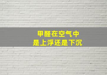 甲醛在空气中是上浮还是下沉