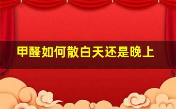 甲醛如何散白天还是晚上