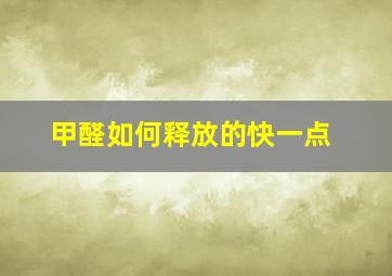 甲醛如何释放的快一点