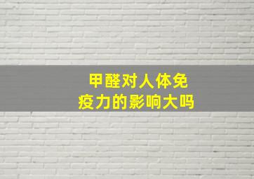 甲醛对人体免疫力的影响大吗