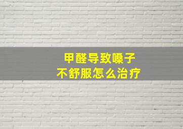 甲醛导致嗓子不舒服怎么治疗