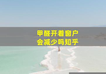 甲醛开着窗户会减少吗知乎